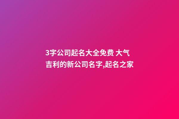 3字公司起名大全免费 大气吉利的新公司名字,起名之家